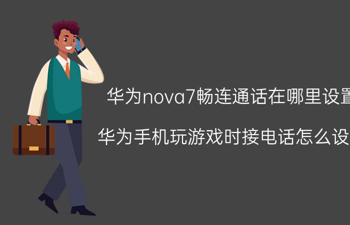 华为nova7畅连通话在哪里设置 华为手机玩游戏时接电话怎么设置？